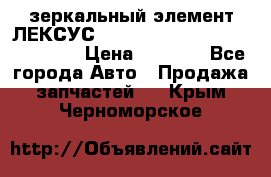 зеркальный элемент ЛЕКСУС 300 330 350 400 RX 2003-2008  › Цена ­ 3 000 - Все города Авто » Продажа запчастей   . Крым,Черноморское